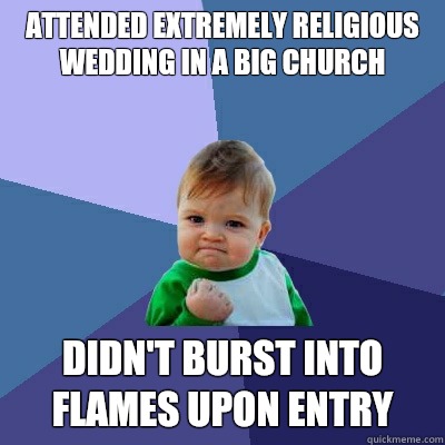 Attended extremely religious wedding in a big church Didn't burst into flames upon entry  Success Kid