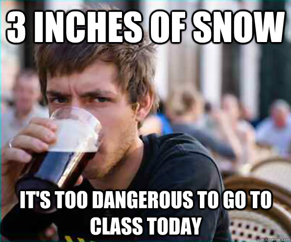3 inches of snow It's too dangerous to go to class today  Lazy College Senior