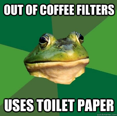 out of coffee filters uses toilet paper  Foul Bachelor Frog