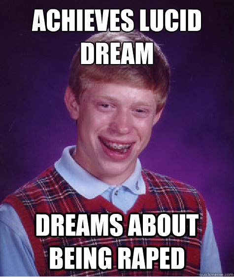 achieves lucid dream
 dreams about being raped  Bad Luck Brain
