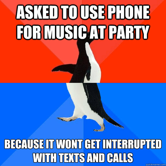 Asked to use phone for music at party because it wont get interrupted with texts and calls  Socially Awesome Awkward Penguin