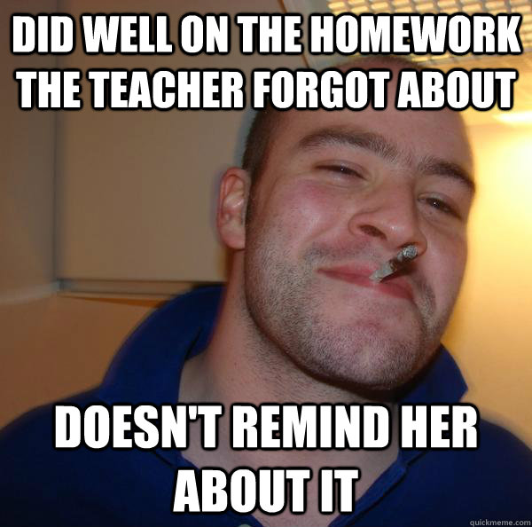 Did well on the homework the teacher forgot about Doesn't remind her about it - Did well on the homework the teacher forgot about Doesn't remind her about it  Misc