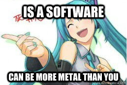 Is a software Can be more metal than you - Is a software Can be more metal than you  Condescending Vocaloid
