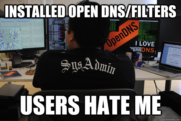 installed open dns/filters users hate me  Success SysAdmin