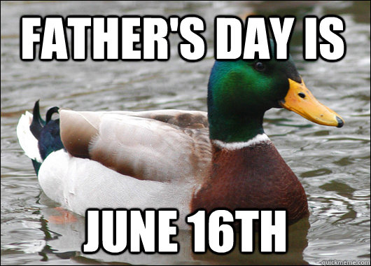 Father's day is  JUne 16th  Actual Advice Mallard