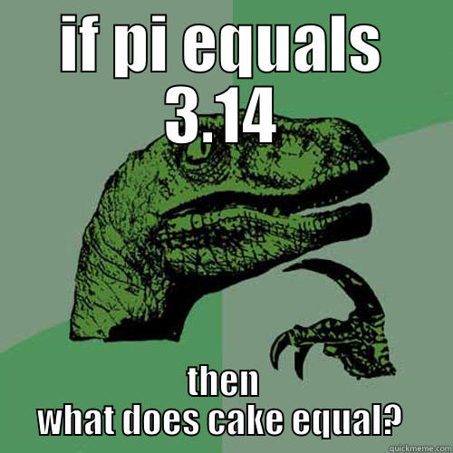 IF PI EQUALS 3.14 THEN WHAT DOES CAKE EQUAL?  Philosoraptor