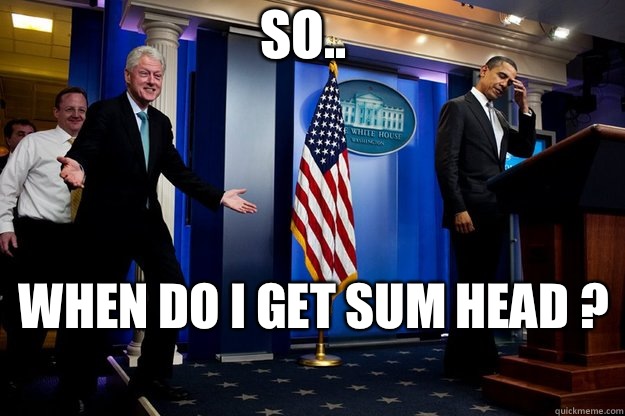 So.. When do I get sum head ?  - So.. When do I get sum head ?   Inappropriate Timing Bill Clinton