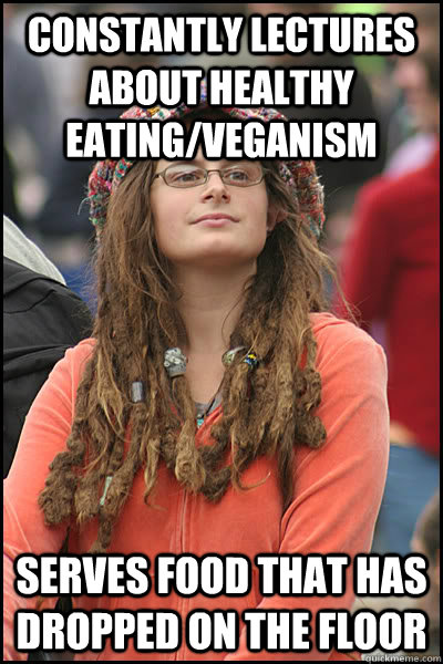 Constantly lectures about healthy eating/veganism Serves food that has dropped on the floor - Constantly lectures about healthy eating/veganism Serves food that has dropped on the floor  College Liberal