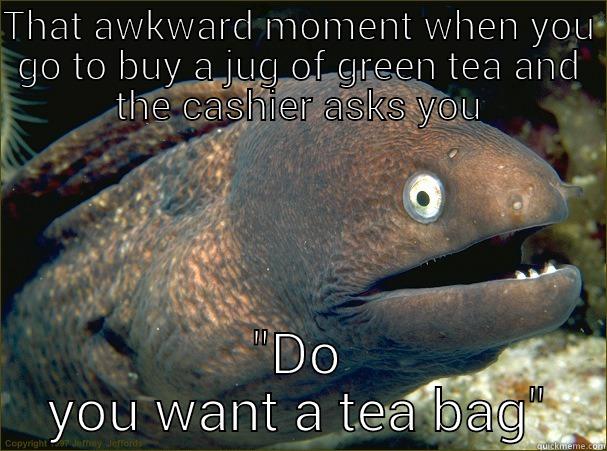 tea bag - THAT AWKWARD MOMENT WHEN YOU GO TO BUY A JUG OF GREEN TEA AND THE CASHIER ASKS YOU 