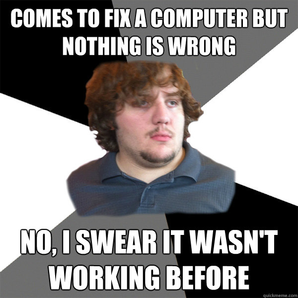 Comes to fix a computer but nothing is wrong No, I swear it wasn't working before - Comes to fix a computer but nothing is wrong No, I swear it wasn't working before  Family Tech Support Guy