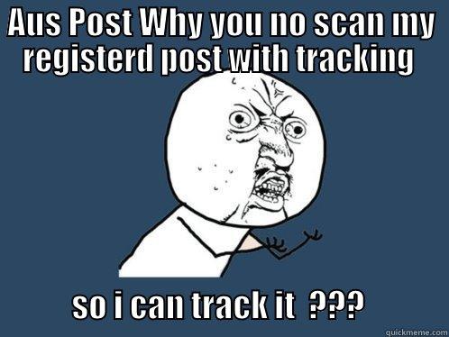 AUS POST WHY YOU NO SCAN MY REGISTERD POST WITH TRACKING                                                 SO I CAN TRACK IT  ???             Y U No
