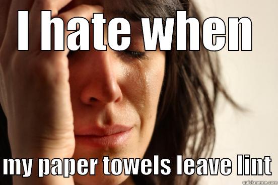 Paper towels - I HATE WHEN  MY PAPER TOWELS LEAVE LINT First World Problems