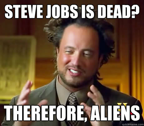 Steve Jobs is dead? Therefore, aliens  History Guy