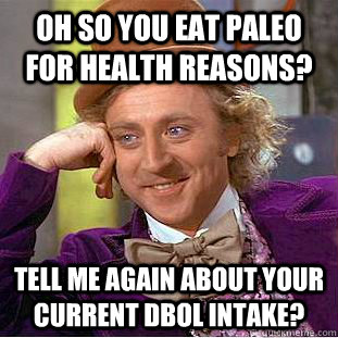Oh so you eat paleo for health reasons? Tell me again about your current dbol intake?   Condescending Wonka