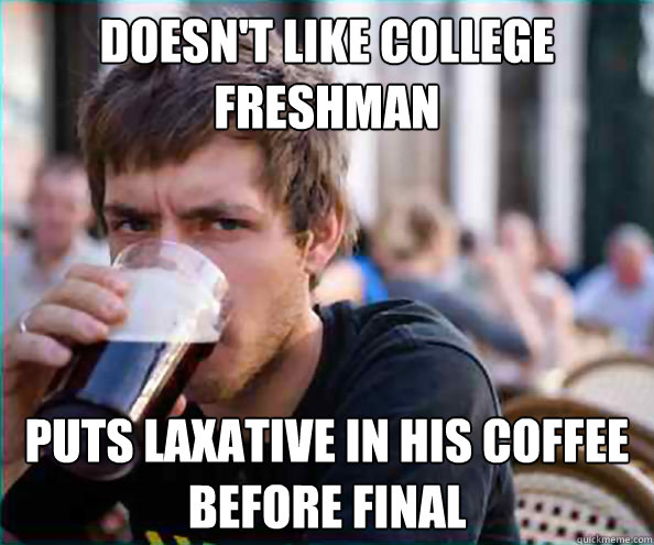 Doesn't like college freshman puts laxative in his coffee before final   College Senior