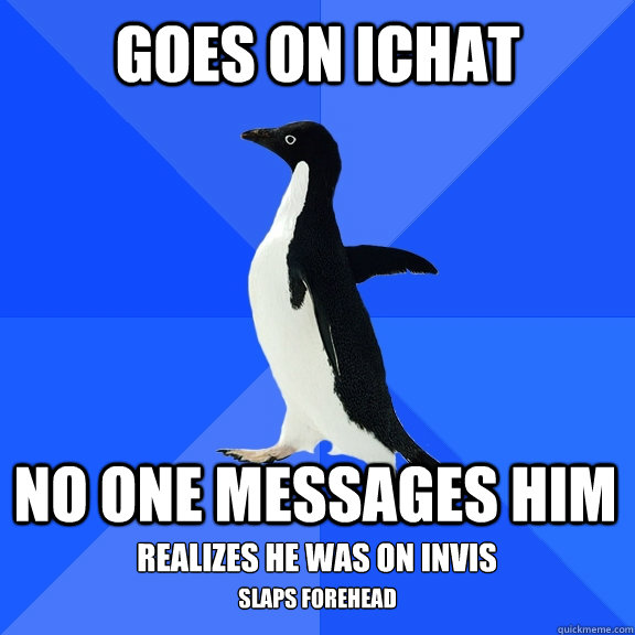 Goes on ichat no one messages him realizes he was on invis slaps forehead  Socially Awkward Penguin