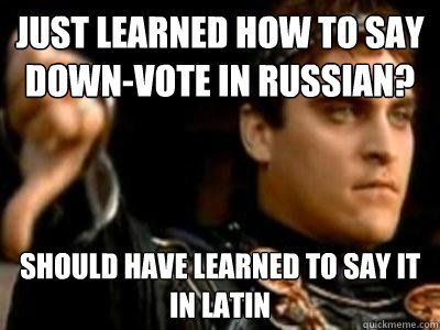 Just learned how to say down-vote in Russian? should have learned to say it in latin
  Downvoting Roman