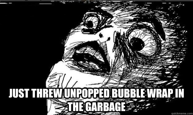  Just threw unpopped bubble wrap in the garbage  