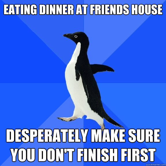 eating dinner at friends house desperately make sure you don't finish first  Socially Awkward Penguin