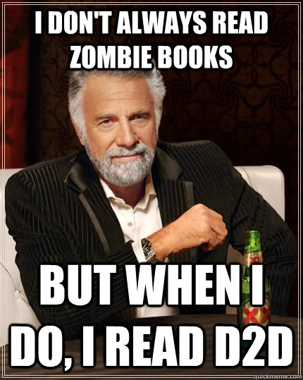 I don't always read zombie books but when I do, I read D2D  The Most Interesting Man In The World