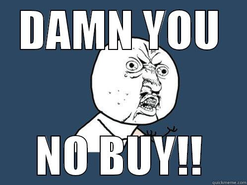 DAMN YOU NO BUY!! Y U No