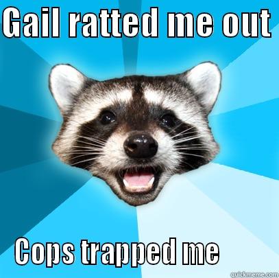GAIL RATTED ME OUT  COPS TRAPPED ME         Lame Pun Coon