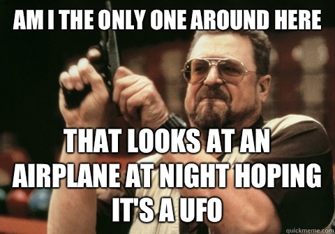 Am I the only one around here That looks at an airplane at night hoping it's a UFO - Am I the only one around here That looks at an airplane at night hoping it's a UFO  Am I the only one