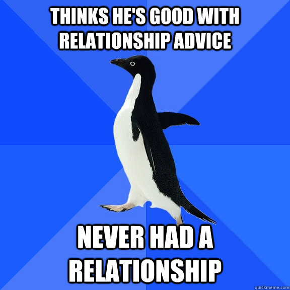 thinks he's good with relationship advice never had a relationship  Socially Awkward Penguin