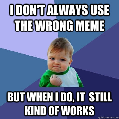 I don't always use the wrong meme but when i do, it  still kind of works  Success Kid