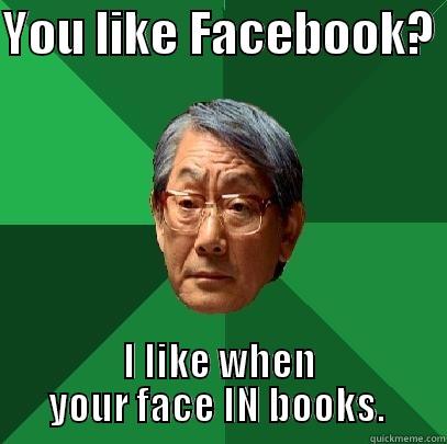 YOU LIKE FACEBOOK?  I LIKE WHEN YOUR FACE IN BOOKS.  High Expectations Asian Father