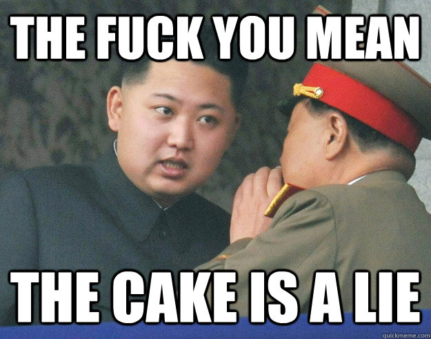 the fuck you mean the cake is a lie  Hungry Kim Jong Un