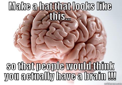 MAKE A HAT THAT LOOKS LIKE THIS... SO THAT PEOPLE WOULD THINK YOU ACTUALLY HAVE A BRAIN !!! Scumbag Brain