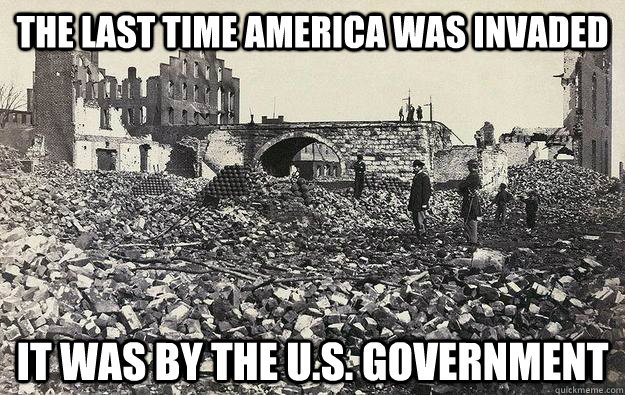 The last time America was invaded it was by the U.S. government  scumbag civil war