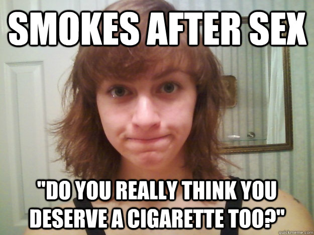 Smokes After Sex Do You Really Think You Deserve A Cigarette Too Disappointed Sex Face