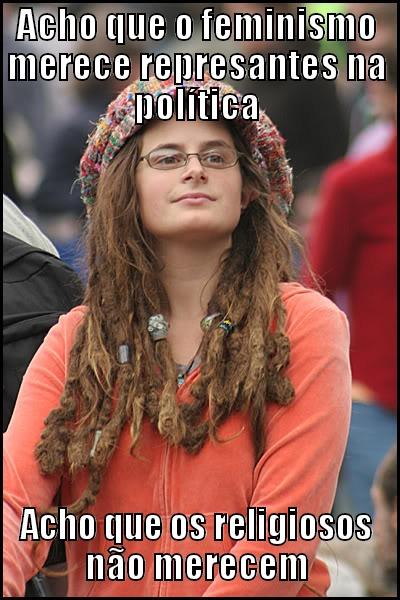 ACHO QUE O FEMINISMO MERECE REPRESANTES NA POLÍTICA ACHO QUE OS RELIGIOSOS NÃO MERECEM College Liberal