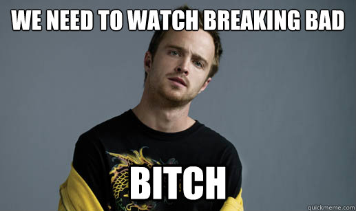 we need to watch breaking bad bitch - we need to watch breaking bad bitch  Jesse Pinkman Loves the word Bitch