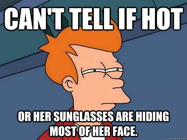 Can't Tell If hot Or Her sunglasses are hiding most of her face.  Futurama Fry