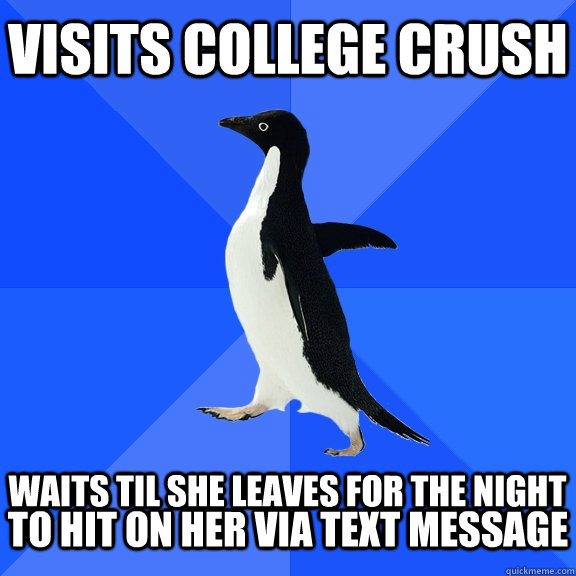 visits college crush  waits til she leaves for the night to hit on her via text message  Socially Awkward Penguin