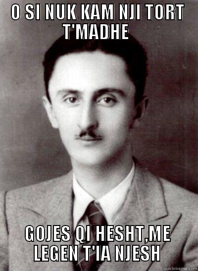 O SI NUK KAM NJI TORT T'MADHE  GOJES QI HESHT,ME LEGEN T'IA NJESH Misc