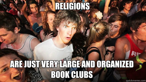 Religions
 Are just very large and organized book clubs  Sudden Clarity Clarence