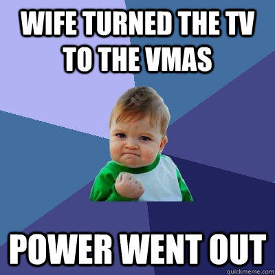 wife turned the tv to the vmas power went out - wife turned the tv to the vmas power went out  Success Kid