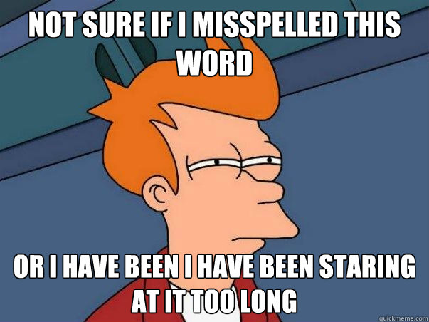 Not sure if I misspelled this word or I have been I have been staring at it too long  Not sure Fry