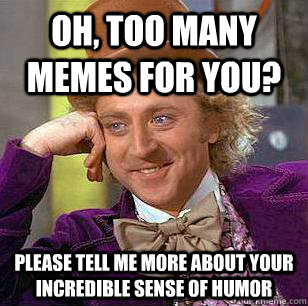 Oh, too many memes for you? please tell me more about your incredible sense of humor - Oh, too many memes for you? please tell me more about your incredible sense of humor  Condescending Wonka