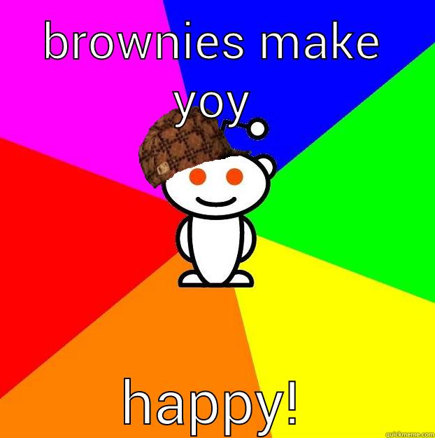 I wan - BROWNIES MAKE YOY HAPPY! Scumbag Redditor