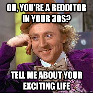 OH, YOU'RE A REDDITOR IN YOUR 30s? TELL ME ABOUT YOUR EXCITING LIFE  Creepy Wonka