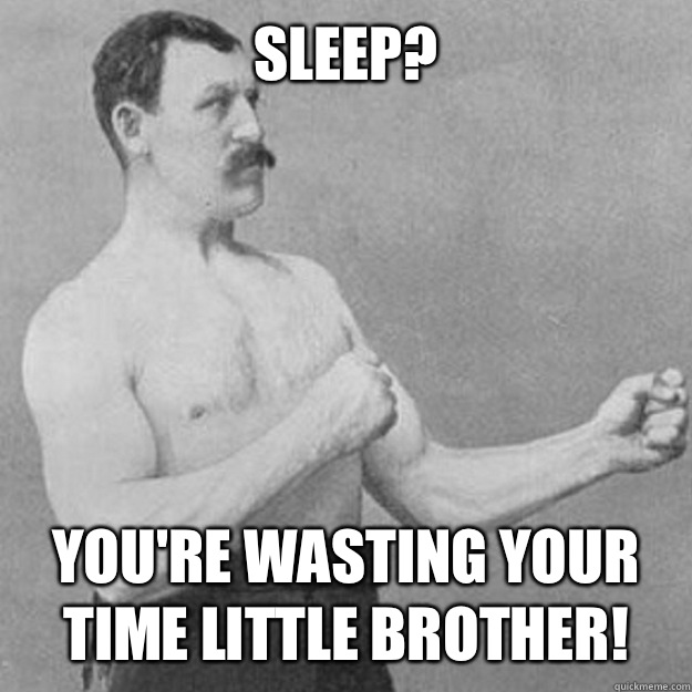 Sleep? You're wasting your time little brother!  overly manly man