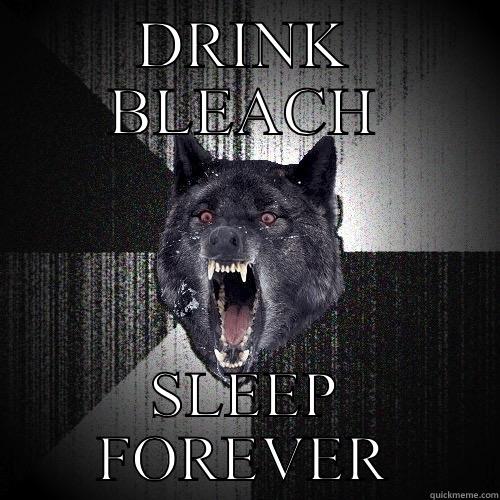 DRINK BLEACH SLEEP FOREVER Insanity Wolf