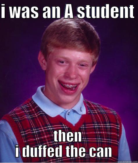 I WAS AN A STUDENT  THEN I DUFFED THE CAN    Bad Luck Brian
