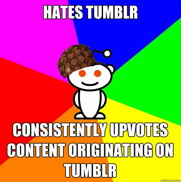 hates tumblr consistently upvotes content originating on tumblr  Scumbag Redditor