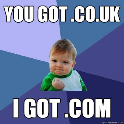 You got .co.uk I got .com  Success Kid
